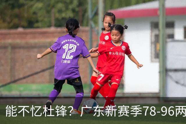 能不忆杜锋？广东新赛季78-96两连败，洋帅三宗罪曝光，顶级豪门陷两难